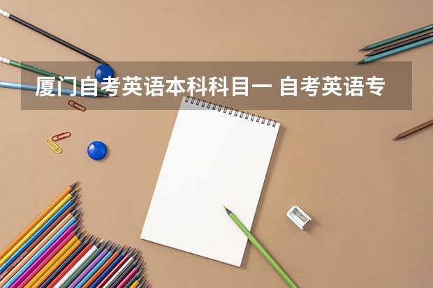 厦门自考英语本科科目一 自考英语专业考试科目 有哪些？