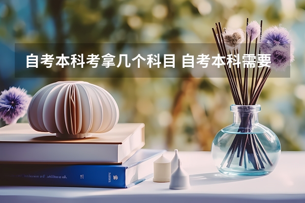 自考本科考拿几个科目 自考本科需要考些什么科目 考哪几门？