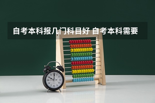 自考本科报几门科目好 自考本科需要考什么科目 好考吗？