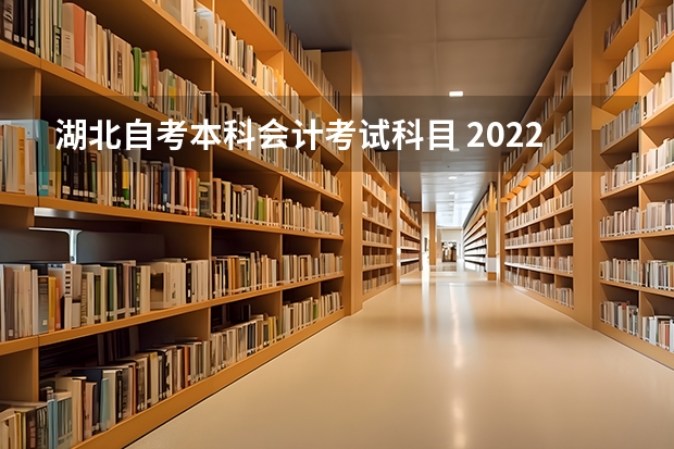 湖北自考本科会计考试科目 2022年湖北省自学考试会计专业本科考试科目有哪些？考数学吗？难不难