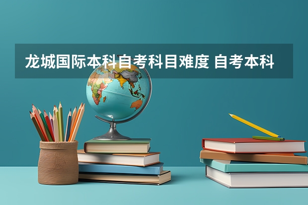 龙城国际本科自考科目难度 自考本科考试科目有哪些 难度大不大？