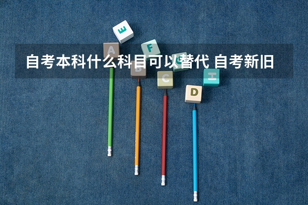 自考本科什么科目可以替代 自考新旧课程顶替是什么