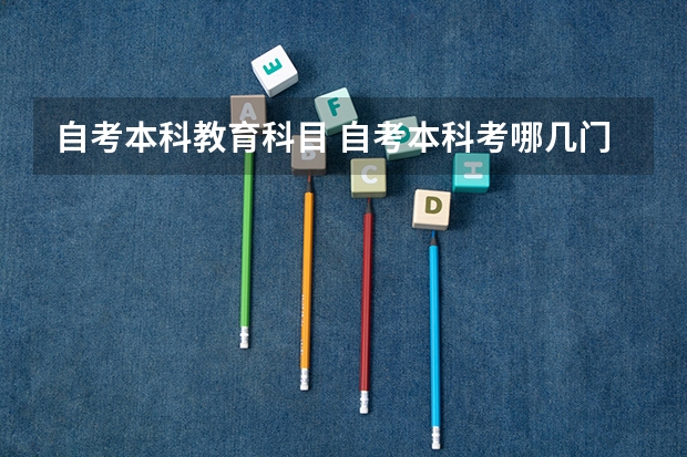 自考本科教育科目 自考本科考哪几门科目？