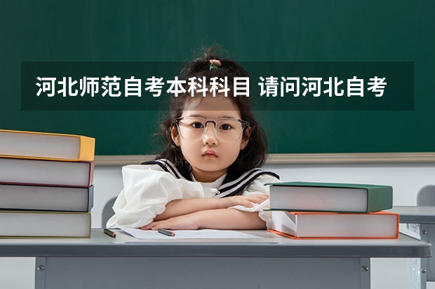 河北师范自考本科科目 请问河北自考本科是什么？