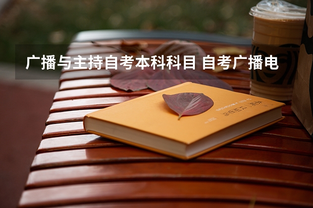 广播与主持自考本科科目 自考广播电视编导本科科目有哪些？