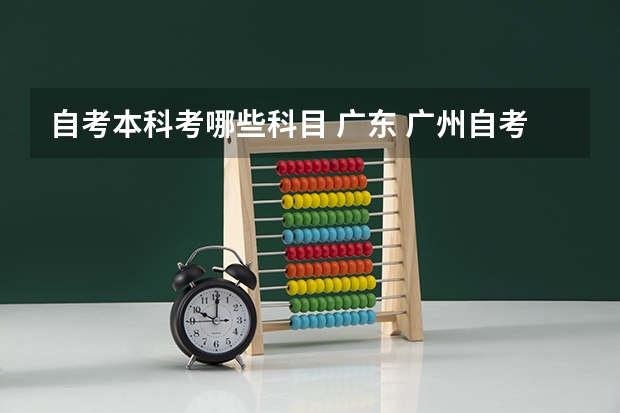自考本科考哪些科目 广东 广州自考本科文凭要考哪些科目？