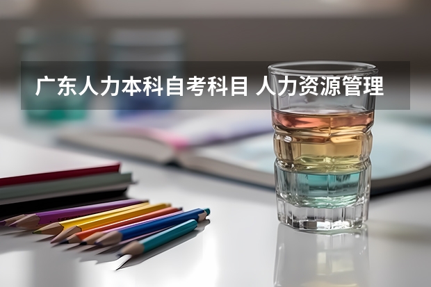广东人力本科自考科目 人力资源管理自考要考哪些科目