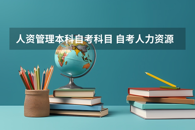 人资管理本科自考科目 自考人力资源管理专业有哪些科目？