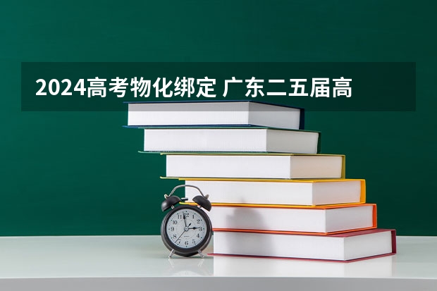2024高考物化绑定 广东二五届高考物化绑定吗