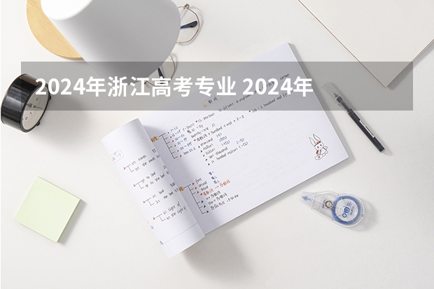 2024年浙江高考专业 2024年高考各大学对选科要求主要变化是？