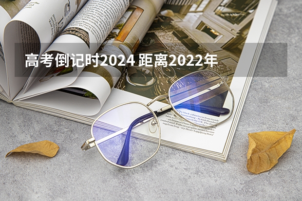 高考倒记时2024 距离2022年高考倒计时多少天?