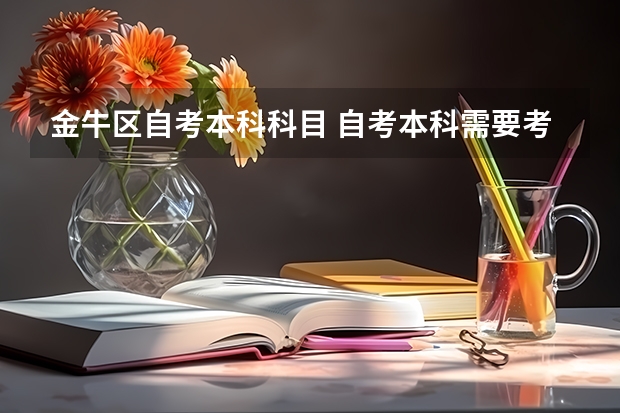 金牛区自考本科科目 自考本科需要考些什么科目 考哪几门？