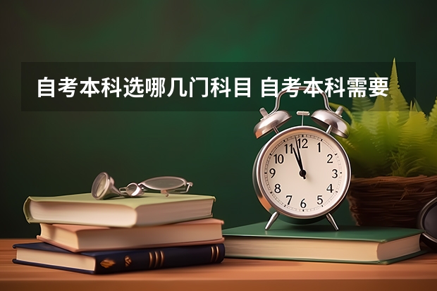 自考本科选哪几门科目 自考本科需要考些什么科目 考哪几门？