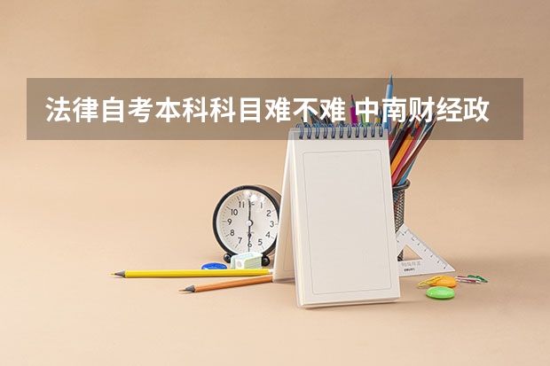 法律自考本科科目难不难 中南财经政法大学法学自考专升本难不难？考试科目有哪些