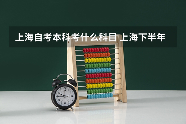 上海自考本科考什么科目 上海下半年自考本科考试时间及科目有哪些？
