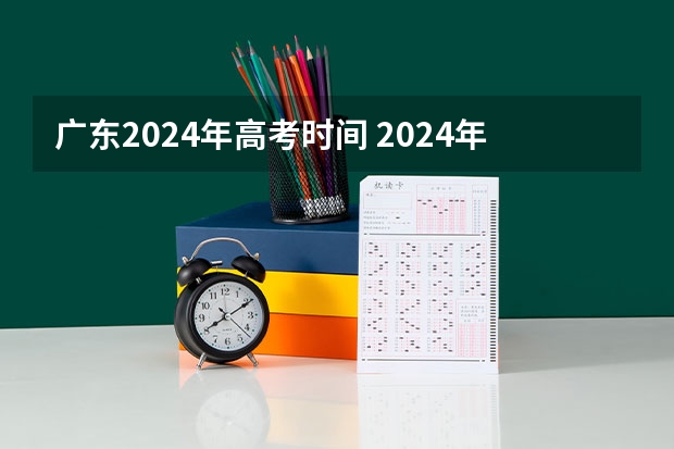 广东2024年高考时间 2024年新高考什么时候考试？