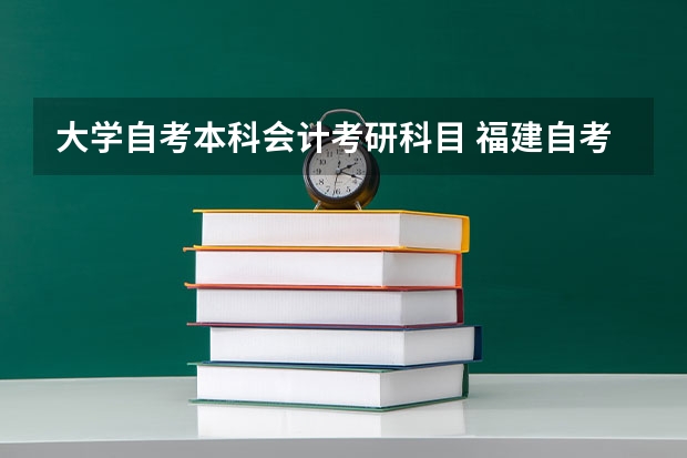 大学自考本科会计考研科目 福建自考考研科目有哪些？