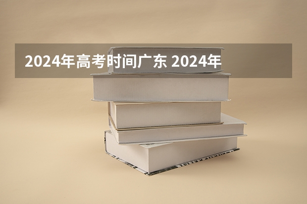 2024年高考时间广东 2024年高考时间确定了吗？