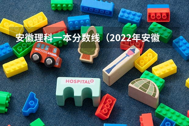 安徽理科一本分数线（2022年安徽高考文科分数线）