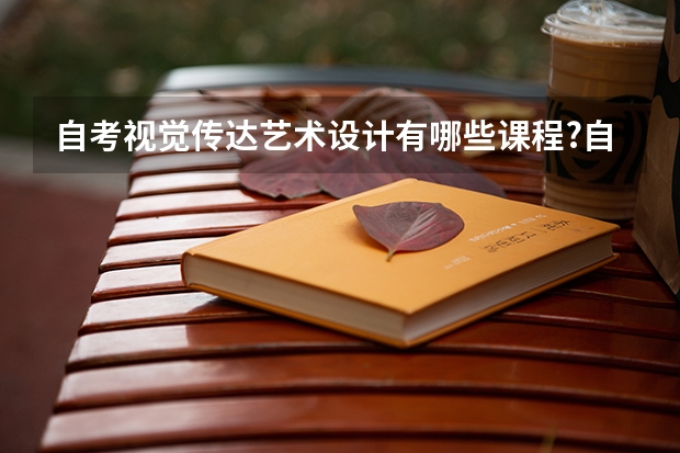 自考视觉传达艺术设计有哪些课程?自学考试需要录指纹吗？