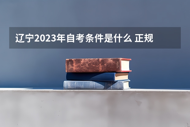 辽宁2023年自考条件是什么 正规收费标准有哪些？