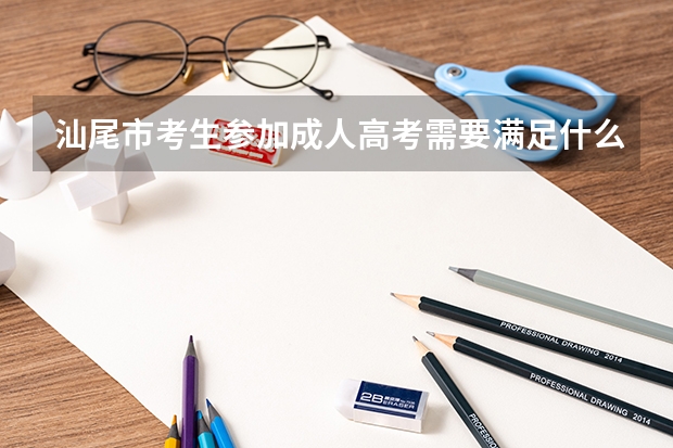 汕尾市考生参加成人高考需要满足什么条件？