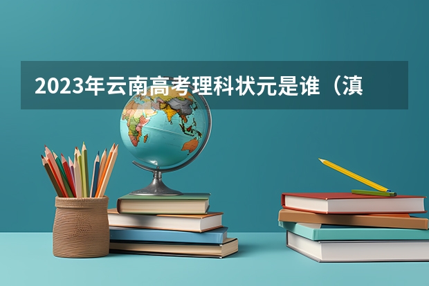 2023年云南高考理科状元是谁（滇西科技师范学院成人高考报名入口？）