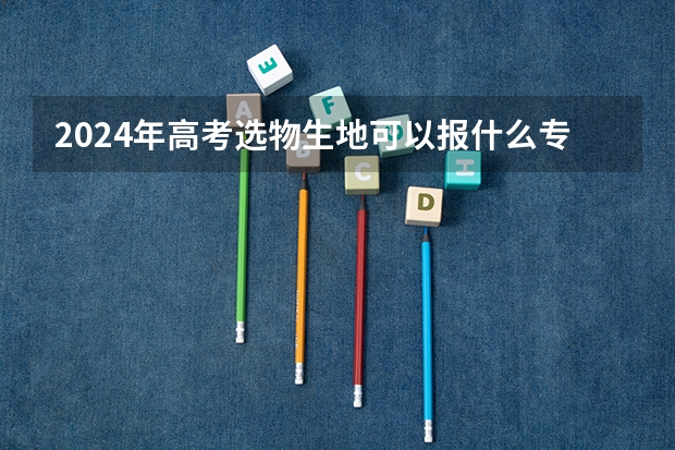 2024年高考选物生地可以报什么专业