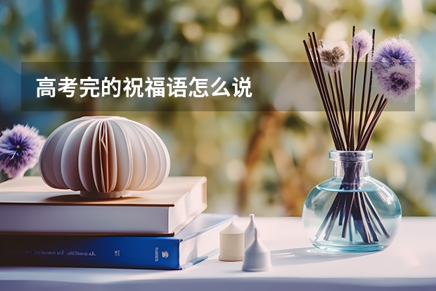 高考完的祝福语怎么说