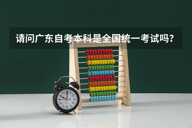 请问广东自考本科是全国统一考试吗？