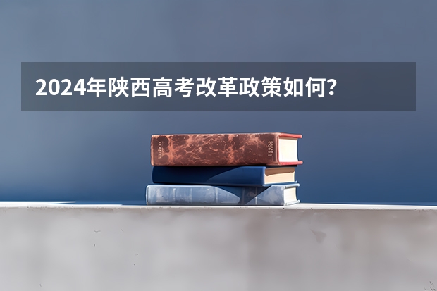 2024年陕西高考改革政策如何？