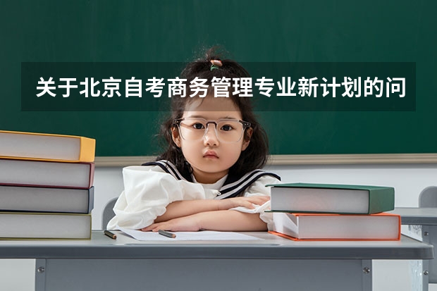 关于北京自考商务管理专业新计划的问题（商务管理专业课程）