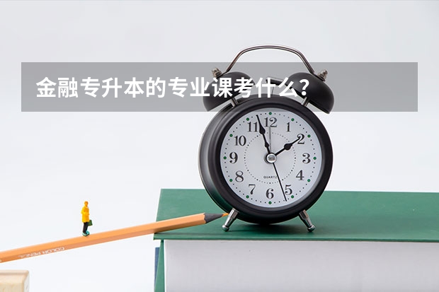 金融专升本的专业课考什么?