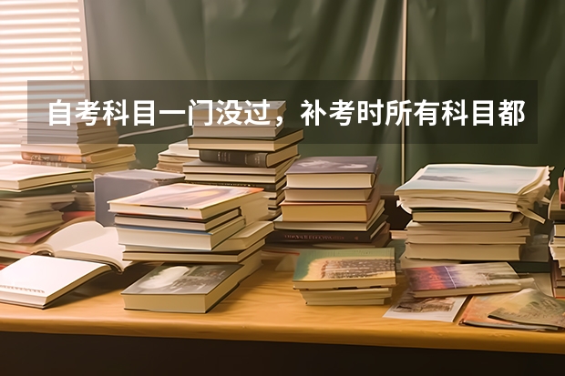 自考科目一门没过，补考时所有科目都要重新考吗？