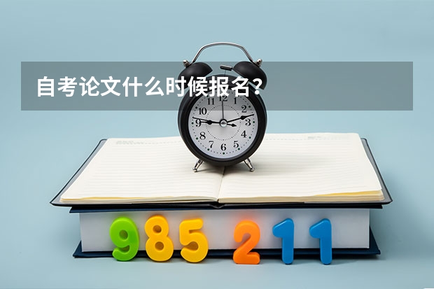 自考论文什么时候报名？