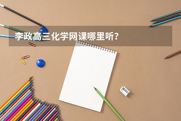 李政高三化学网课哪里听？