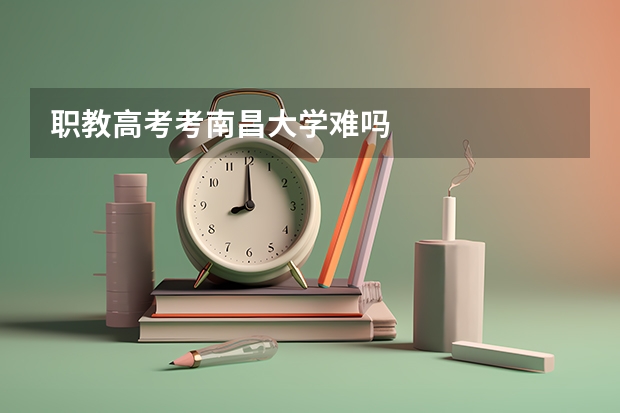 职教高考考南昌大学难吗