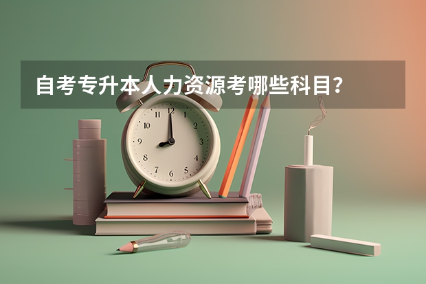 自考专升本人力资源考哪些科目？