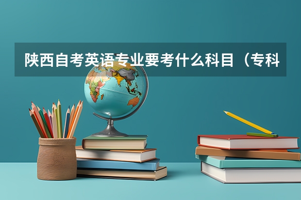 陕西自考英语专业要考什么科目（专科+本科）