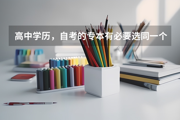 高中学历，自考的专本有必要选同一个专业吗？以后想当老师的