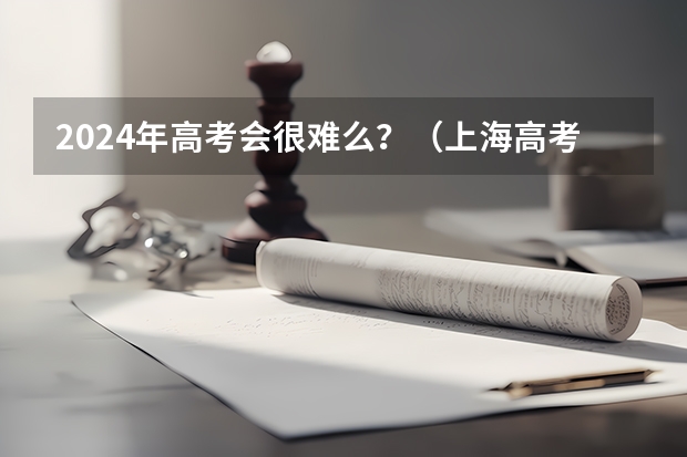 2024年高考会很难么？（上海高考难度）