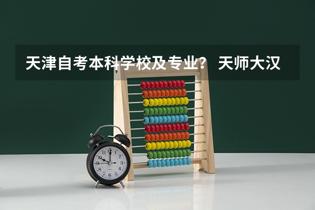 天津自考本科学校及专业？ 天师大汉语言文学课程 天津师范大学人力资源高自考校考科目有哪几科？每年只能考一次的有哪几科？