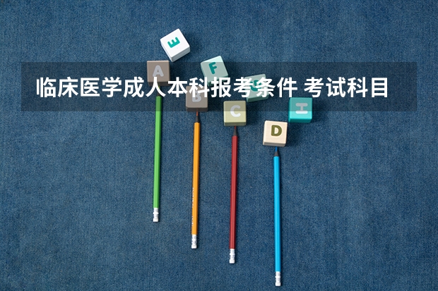 临床医学成人本科报考条件 考试科目有哪些？