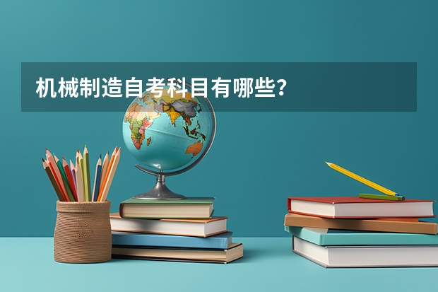 机械制造自考科目有哪些?