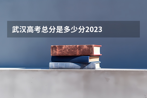 武汉高考总分是多少分2023