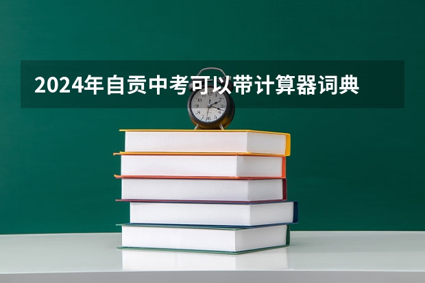 2024年自贡中考可以带计算器词典和手表吗