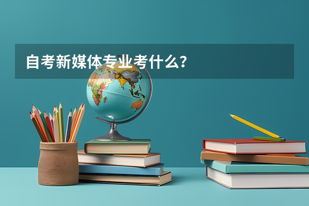 自考新媒体专业考什么？