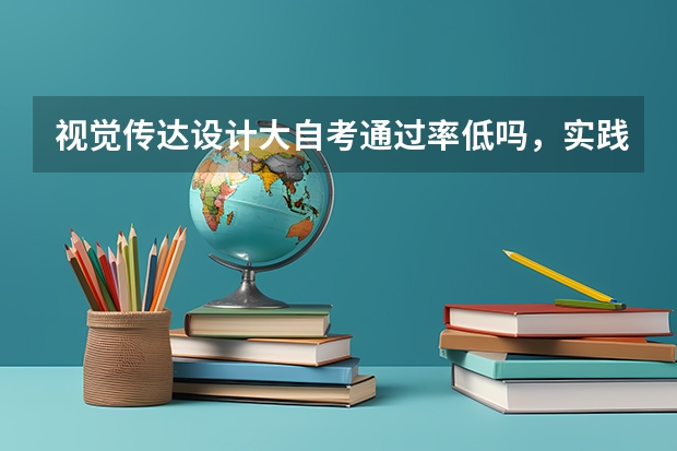 视觉传达设计大自考通过率低吗，实践考试难不难？