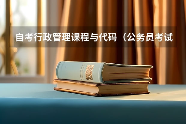 自考行政管理课程与代码（公务员考试自考专业代码不一样）