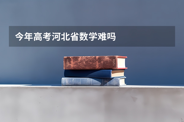 今年高考河北省数学难吗